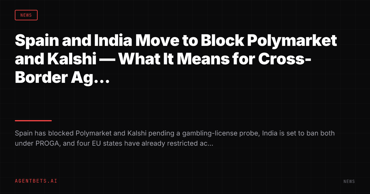 Spain and India Move to Block Polymarket and Kalshi — What It Means for Cross-Border Agents