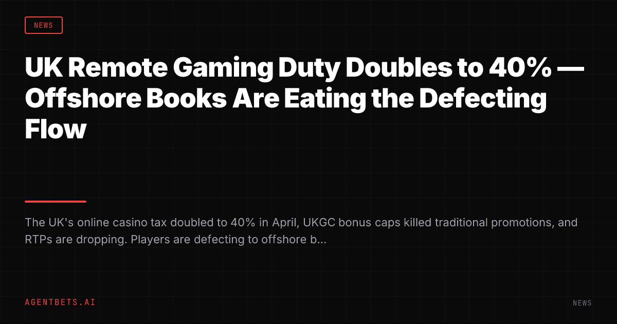UK Remote Gaming Duty Doubles to 40% — Offshore Books Are Eating the Defecting Flow